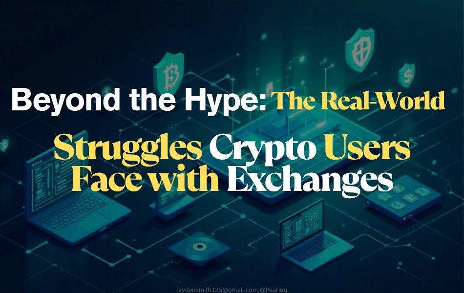 Beyond the Hype: The Real-World Struggles Crypto Users Face with Exchanges